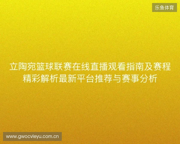 立陶宛篮球联赛在线直播观看指南及赛程精彩解析最新平台推荐与赛事分析